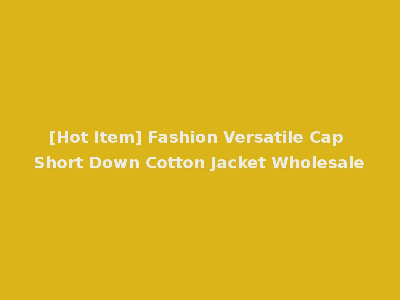 [Hot Item] Fashion Versatile Cap Short Down Cotton Jacket Wholesale
