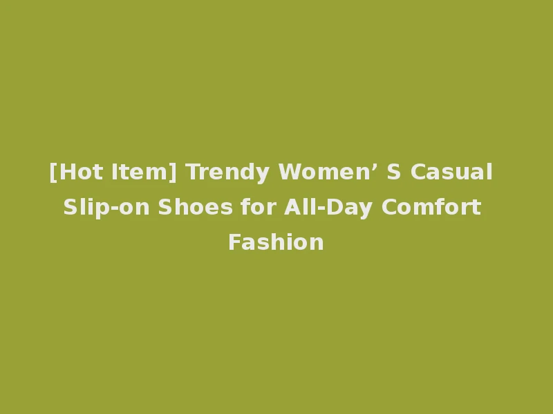 [Hot Item] Trendy Women’ S Casual Slip-on Shoes for All-Day Comfort Fashion