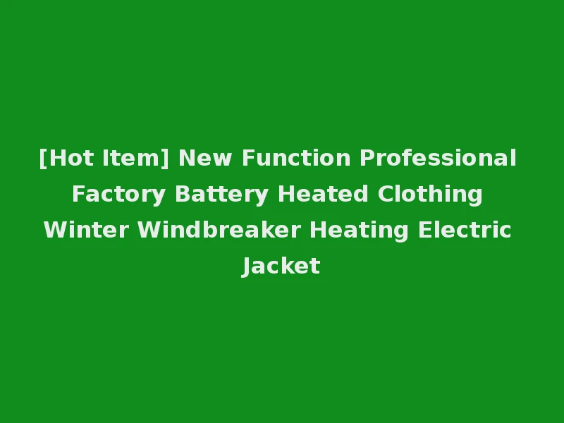 [Hot Item] New Function Professional Factory Battery Heated Clothing Winter Windbreaker Heating Electric Jacket