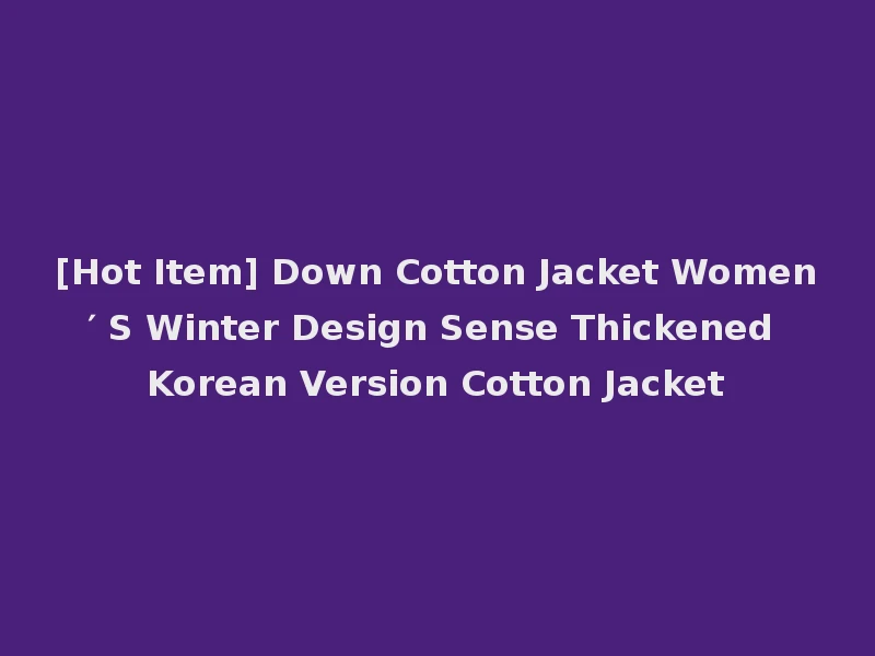 [Hot Item] Down Cotton Jacket Women′ S Winter Design Sense Thickened Korean Version Cotton Jacket