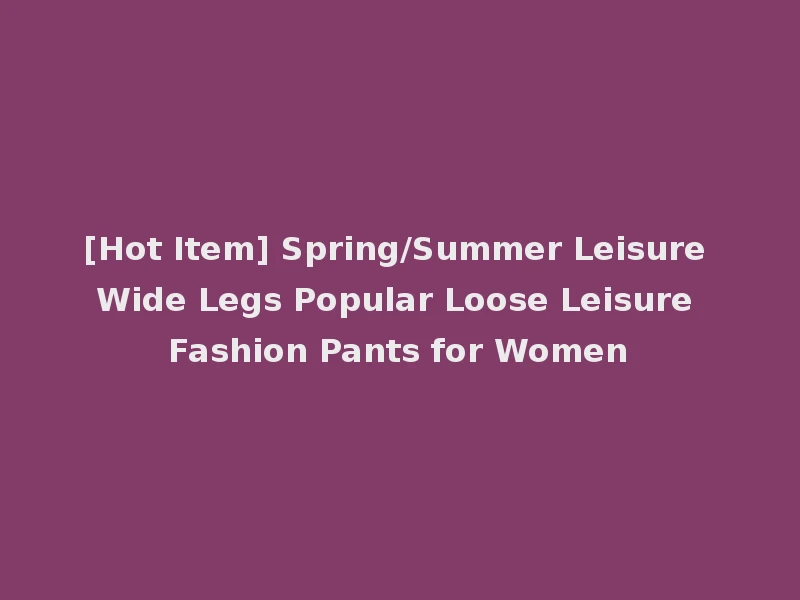[Hot Item] Spring/Summer Leisure Wide Legs Popular Loose Leisure Fashion Pants for Women