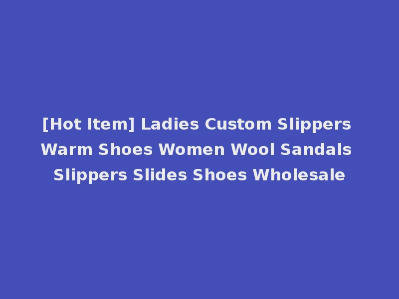 [Hot Item] Ladies Custom Slippers Warm Shoes Women Wool Sandals Slippers Slides Shoes Wholesale