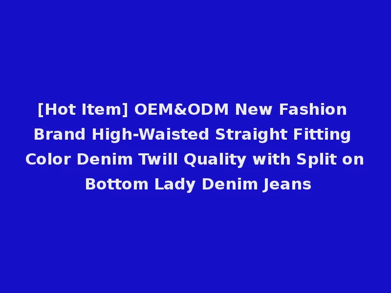 [Hot Item] OEM&ODM New Fashion Brand High-Waisted Straight Fitting Color Denim Twill Quality with Split on Bottom Lady Denim Jeans