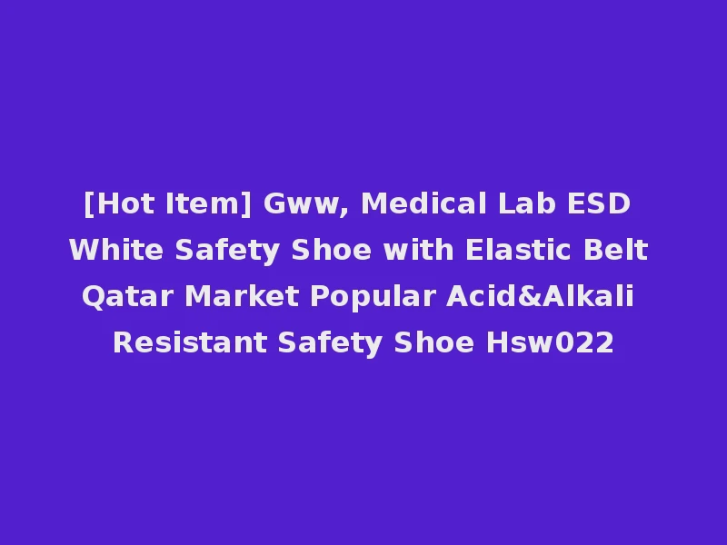 [Hot Item] Gww, Medical Lab ESD White Safety Shoe with Elastic Belt Qatar Market Popular Acid&Alkali Resistant Safety Shoe Hsw022