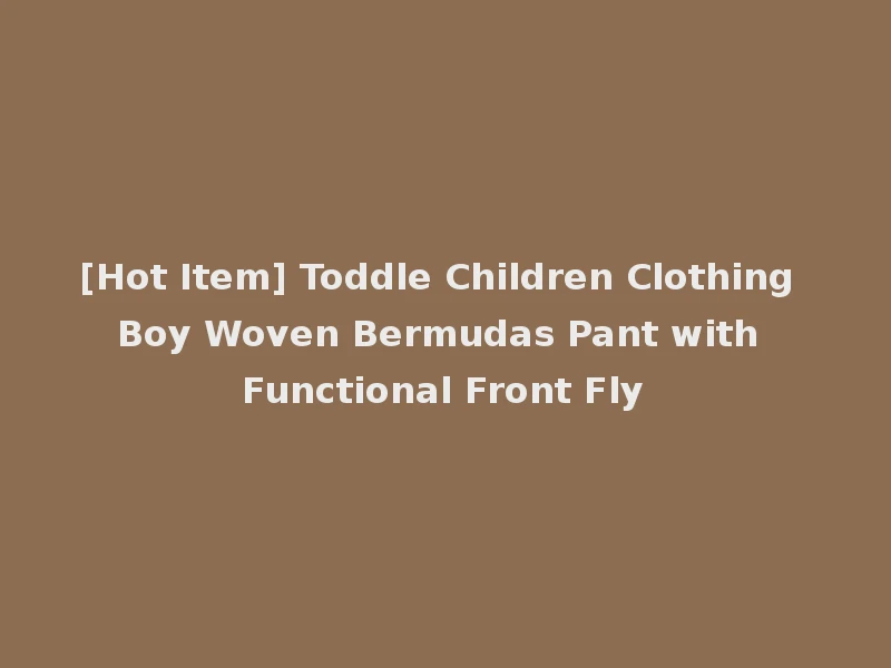 [Hot Item] Toddle Children Clothing Boy Woven Bermudas Pant with Functional Front Fly