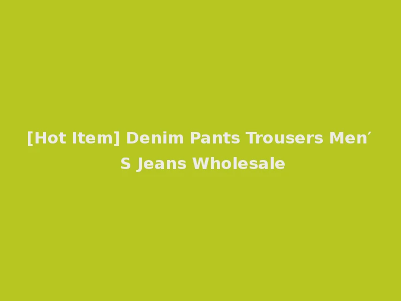 [Hot Item] Denim Pants Trousers Men′ S Jeans Wholesale