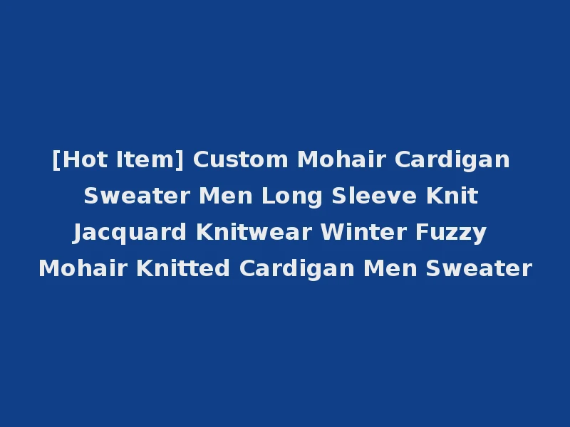 [Hot Item] Custom Mohair Cardigan Sweater Men Long Sleeve Knit Jacquard Knitwear Winter Fuzzy Mohair Knitted Cardigan Men Sweater