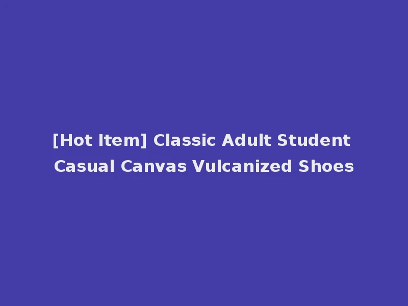 [Hot Item] Classic Adult Student Casual Canvas Vulcanized Shoes