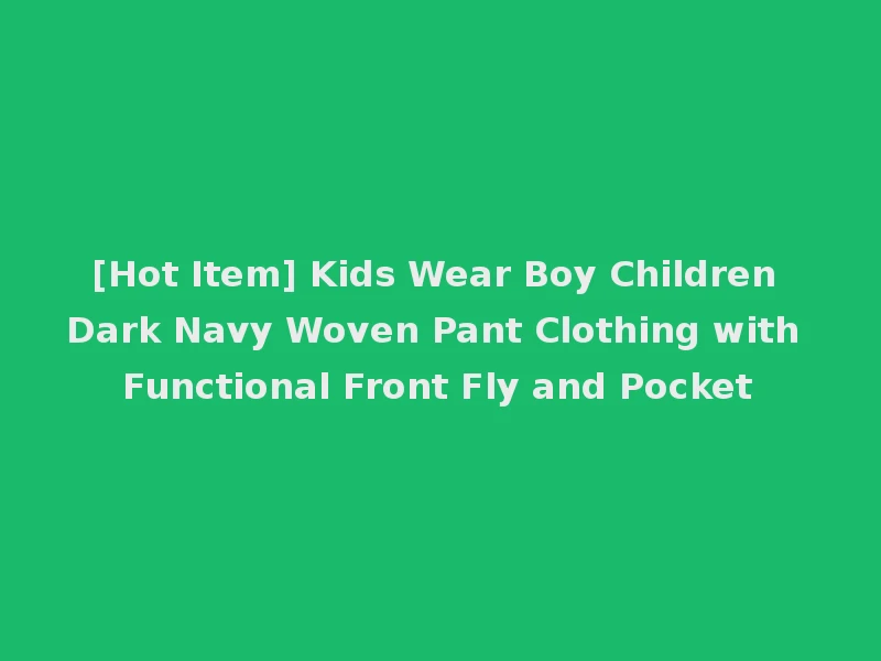 [Hot Item] Kids Wear Boy Children Dark Navy Woven Pant Clothing with Functional Front Fly and Pocket
