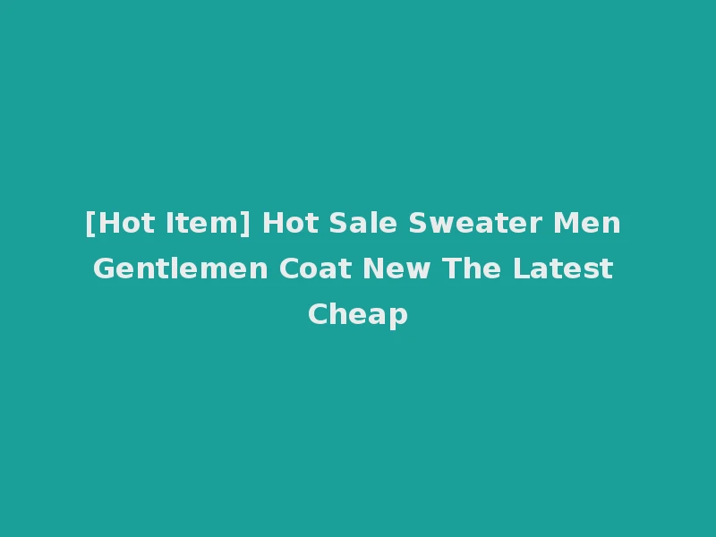 [Hot Item] Hot Sale Sweater Men Gentlemen Coat New The Latest Cheap