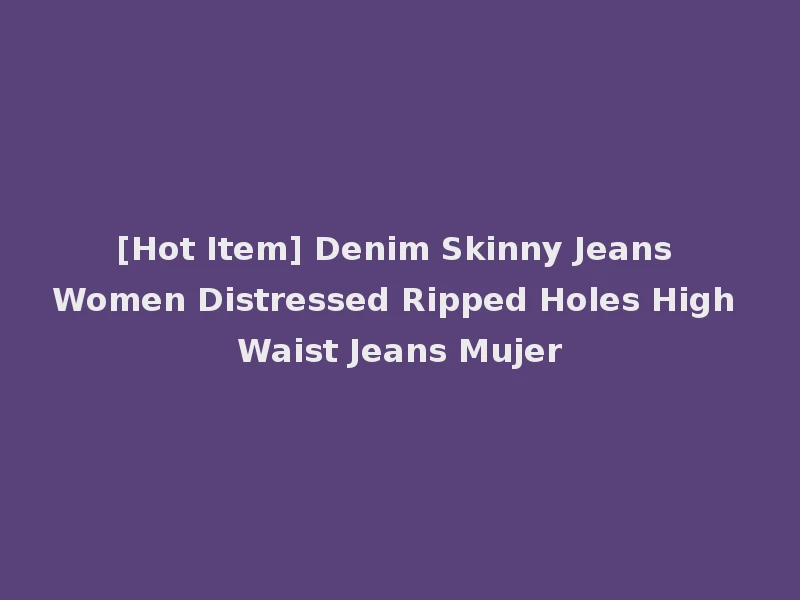 [Hot Item] Denim Skinny Jeans Women Distressed Ripped Holes High Waist Jeans Mujer