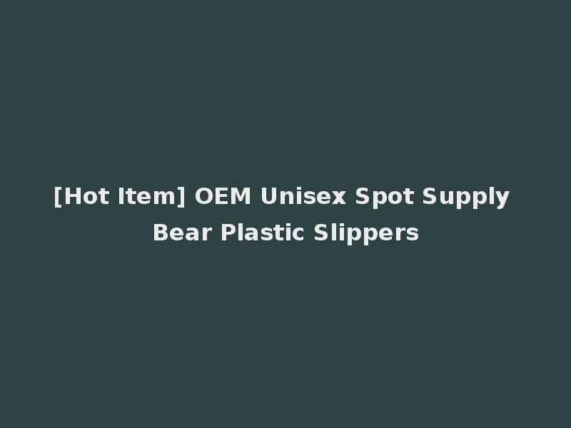 [Hot Item] OEM Unisex Spot Supply Bear Plastic Slippers