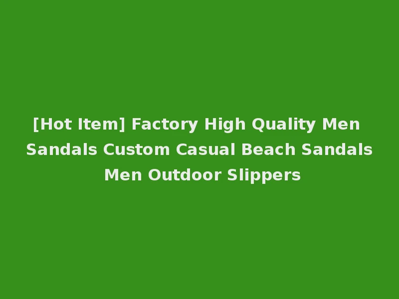 [Hot Item] Factory High Quality Men Sandals Custom Casual Beach Sandals Men Outdoor Slippers