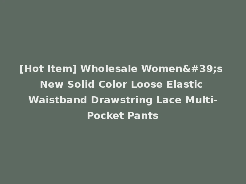 [Hot Item] Wholesale Women's New Solid Color Loose Elastic Waistband Drawstring Lace Multi-Pocket Pants