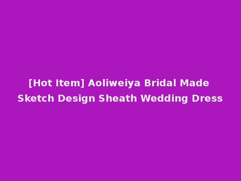 [Hot Item] Aoliweiya Bridal Made Sketch Design Sheath Wedding Dress