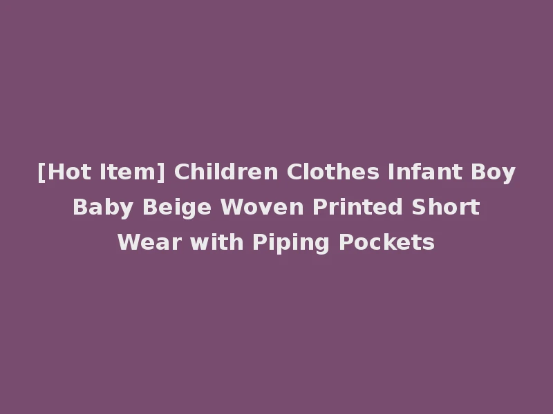 [Hot Item] Children Clothes Infant Boy Baby Beige Woven Printed Short Wear with Piping Pockets