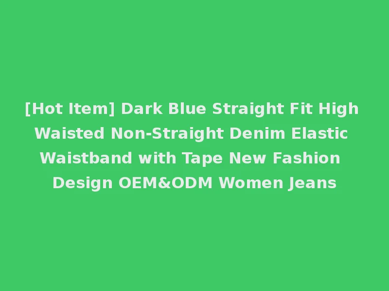 [Hot Item] Dark Blue Straight Fit High Waisted Non-Straight Denim Elastic Waistband with Tape New Fashion Design OEM&ODM Women Jeans