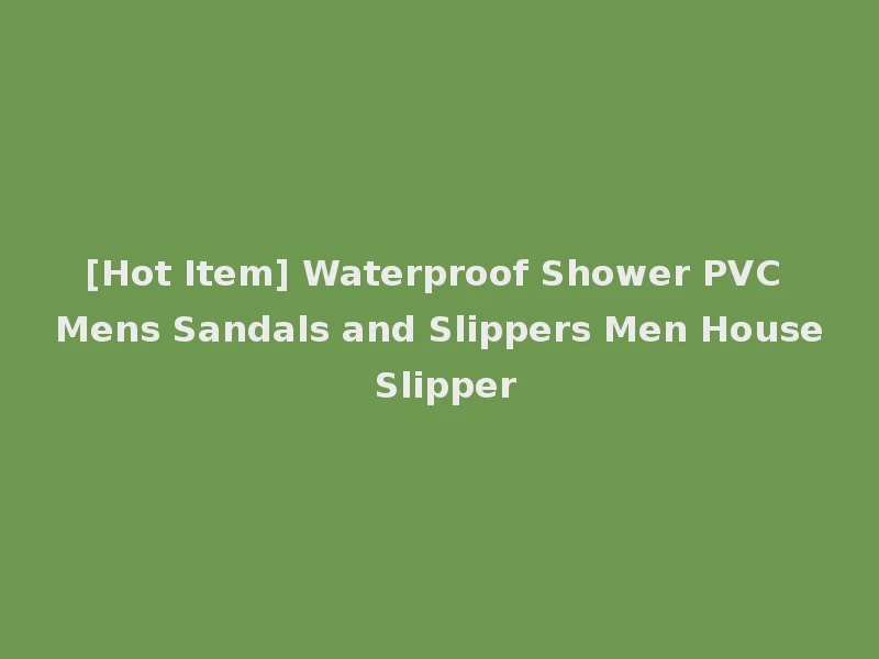 [Hot Item] Waterproof Shower PVC Mens Sandals and Slippers Men House Slipper