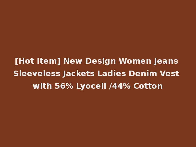 [Hot Item] New Design Women Jeans Sleeveless Jackets Ladies Denim Vest with 56% Lyocell /44% Cotton