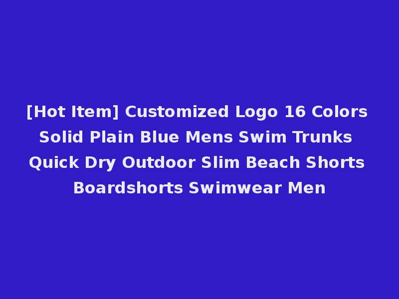 [Hot Item] Customized Logo 16 Colors Solid Plain Blue Mens Swim Trunks Quick Dry Outdoor Slim Beach Shorts Boardshorts Swimwear Men