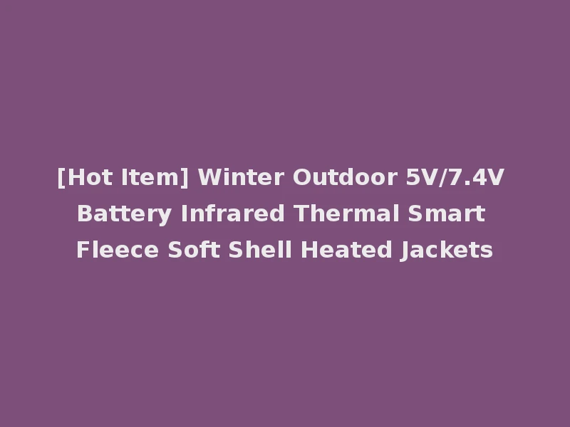 [Hot Item] Winter Outdoor 5V/7.4V Battery Infrared Thermal Smart Fleece Soft Shell Heated Jackets