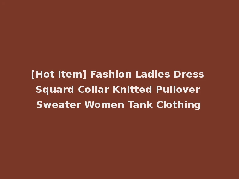 [Hot Item] Fashion Ladies Dress Squard Collar Knitted Pullover Sweater Women Tank Clothing