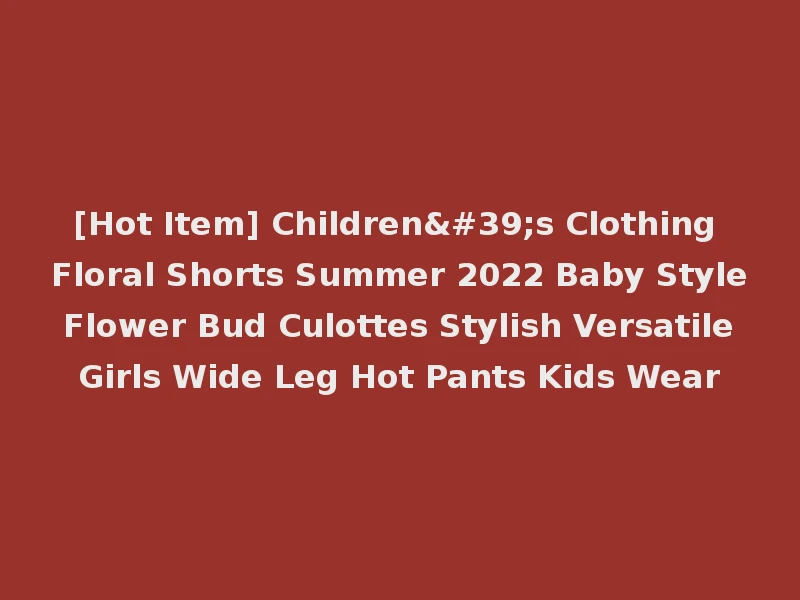 [Hot Item] Children's Clothing Floral Shorts Summer 2022 Baby Style Flower Bud Culottes Stylish Versatile Girls Wide Leg Hot Pants Kids Wear
