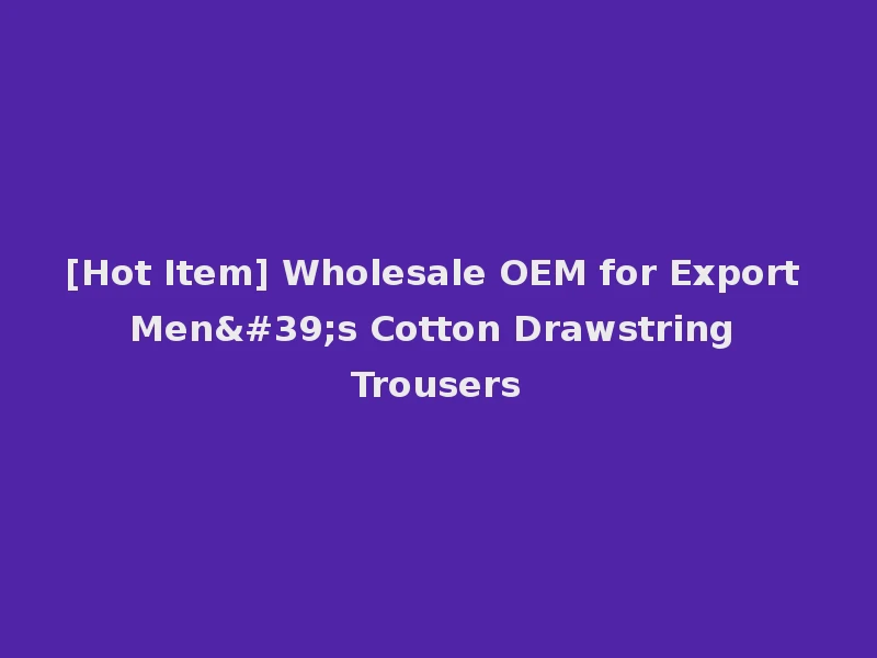 [Hot Item] Wholesale OEM for Export Men's Cotton Drawstring Trousers