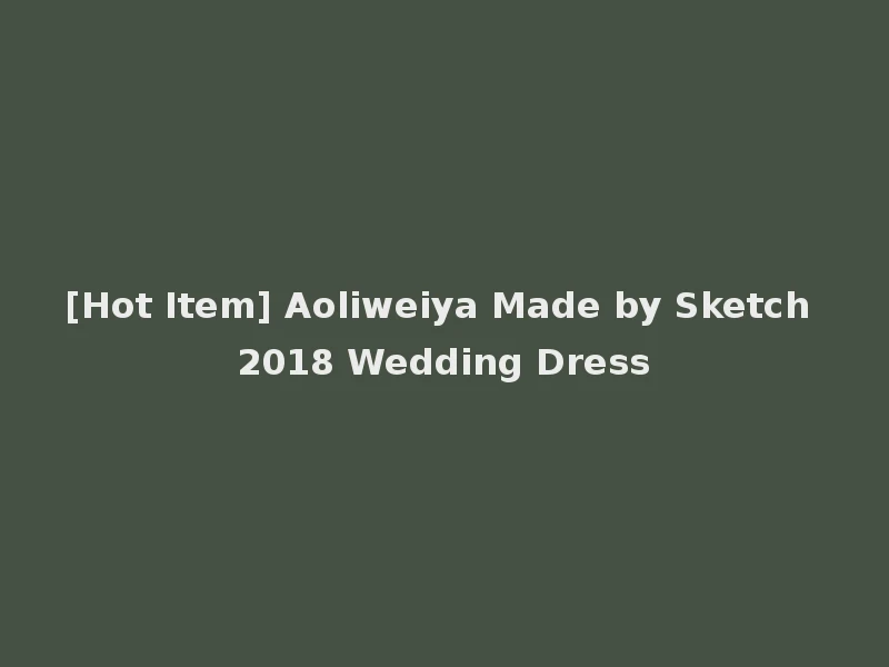 [Hot Item] Aoliweiya Made by Sketch 2018 Wedding Dress