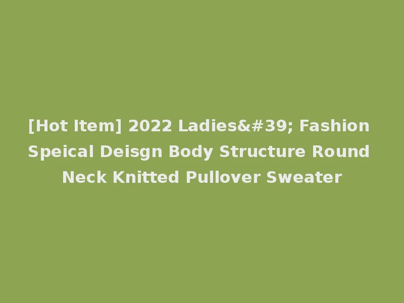 [Hot Item] 2022 Ladies' Fashion Speical Deisgn Body Structure Round Neck Knitted Pullover Sweater