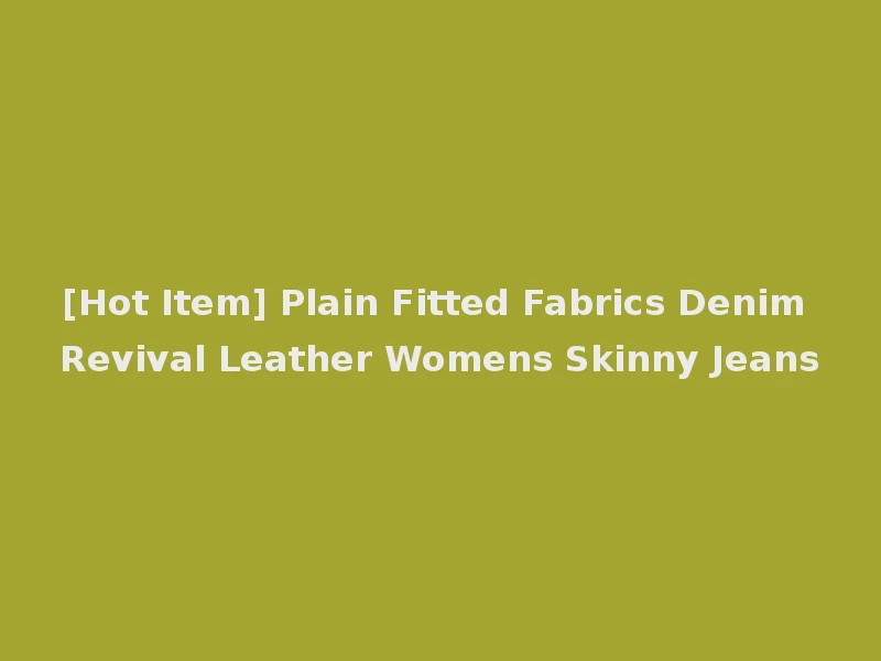 [Hot Item] Plain Fitted Fabrics Denim Revival Leather Womens Skinny Jeans
