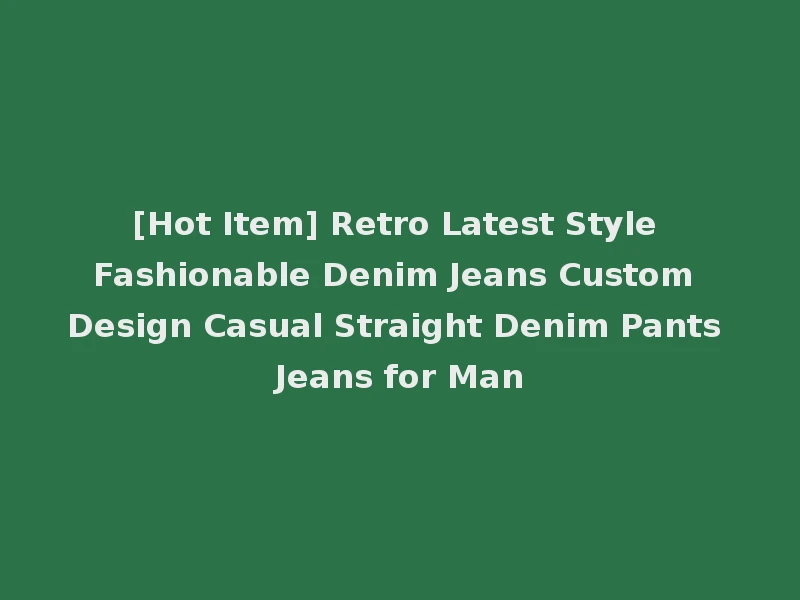 [Hot Item] Retro Latest Style Fashionable Denim Jeans Custom Design Casual Straight Denim Pants Jeans for Man