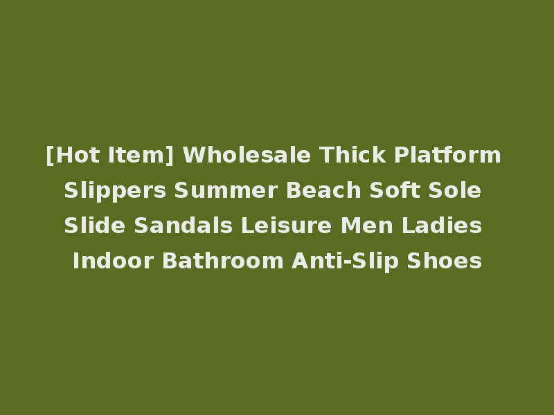 [Hot Item] Wholesale Thick Platform Slippers Summer Beach Soft Sole Slide Sandals Leisure Men Ladies Indoor Bathroom Anti-Slip Shoes