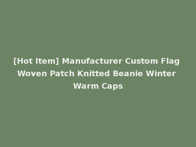 [Hot Item] Manufacturer Custom Flag Woven Patch Knitted Beanie Winter Warm Caps