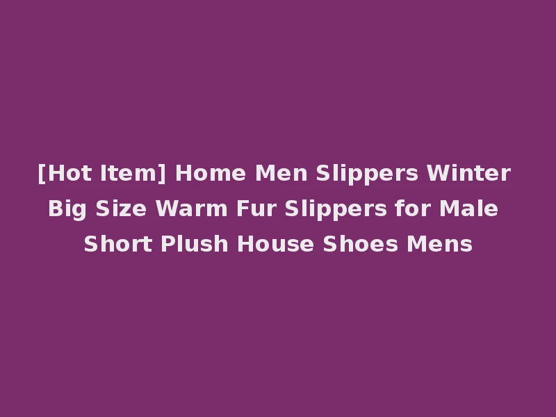 [Hot Item] Home Men Slippers Winter Big Size Warm Fur Slippers for Male Short Plush House Shoes Mens