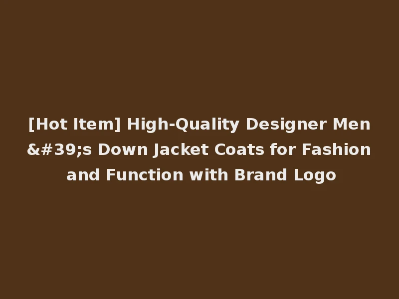 [Hot Item] High-Quality Designer Men's Down Jacket Coats for Fashion and Function with Brand Logo