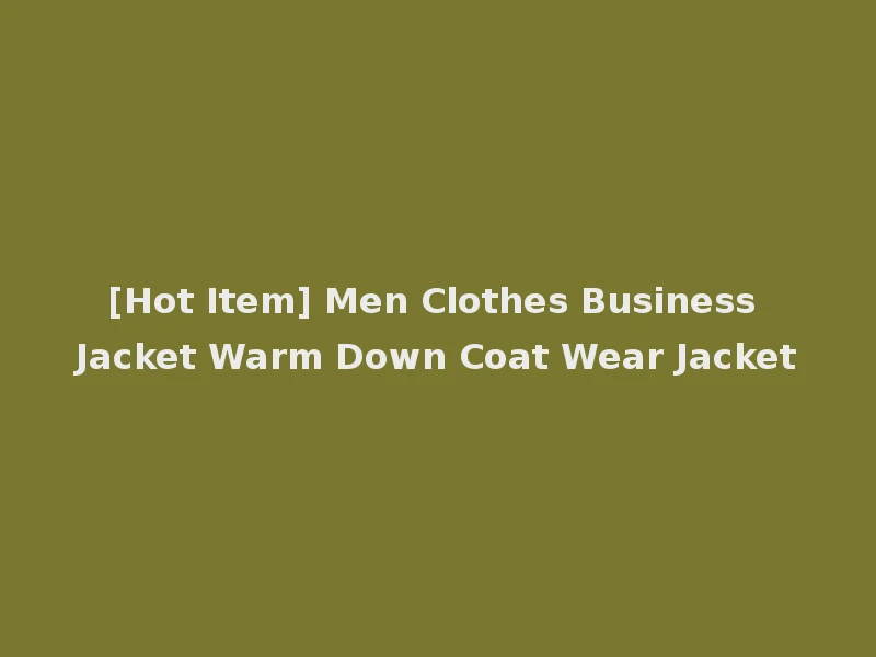 [Hot Item] Men Clothes Business Jacket Warm Down Coat Wear Jacket
