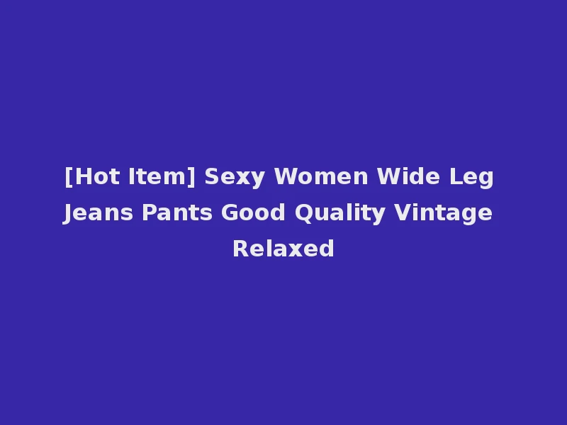 [Hot Item] Sexy Women Wide Leg Jeans Pants Good Quality Vintage Relaxed