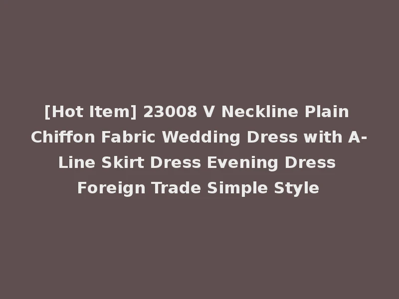 [Hot Item] 23008 V Neckline Plain Chiffon Fabric Wedding Dress with A-Line Skirt Dress Evening Dress Foreign Trade Simple Style