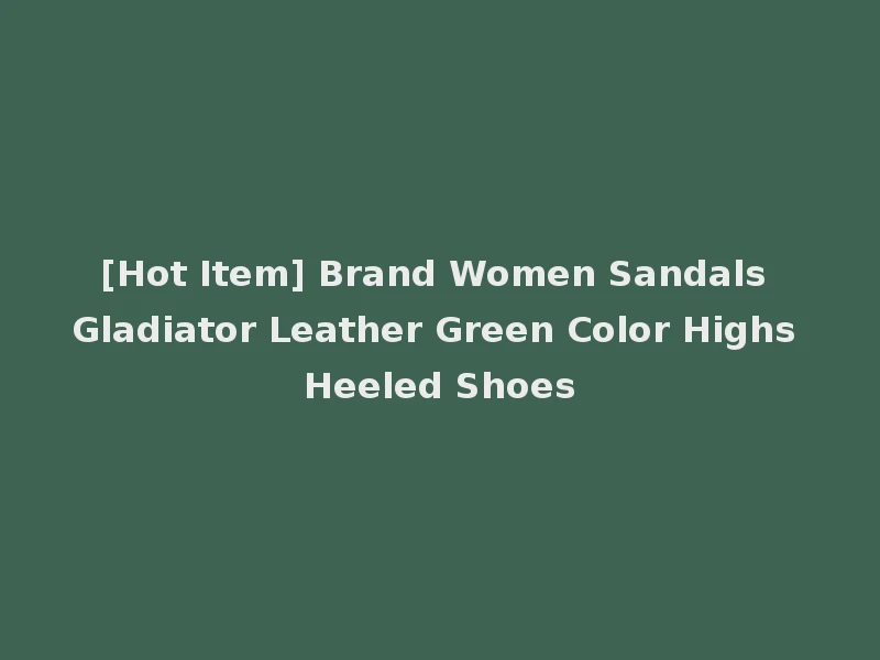 [Hot Item] Brand Women Sandals Gladiator Leather Green Color Highs Heeled Shoes