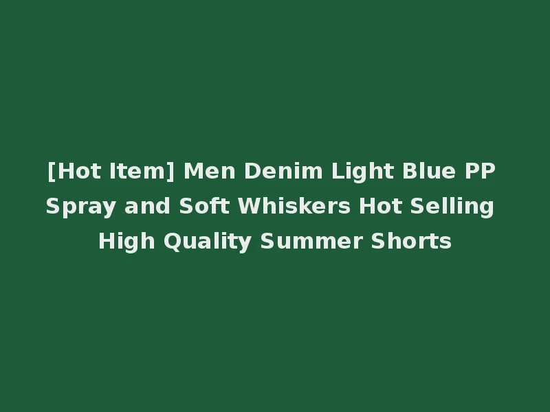 [Hot Item] Men Denim Light Blue PP Spray and Soft Whiskers Hot Selling High Quality Summer Shorts