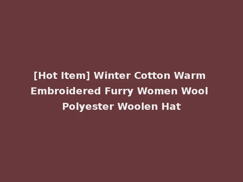 [Hot Item] Winter Cotton Warm Embroidered Furry Women Wool Polyester Woolen Hat
