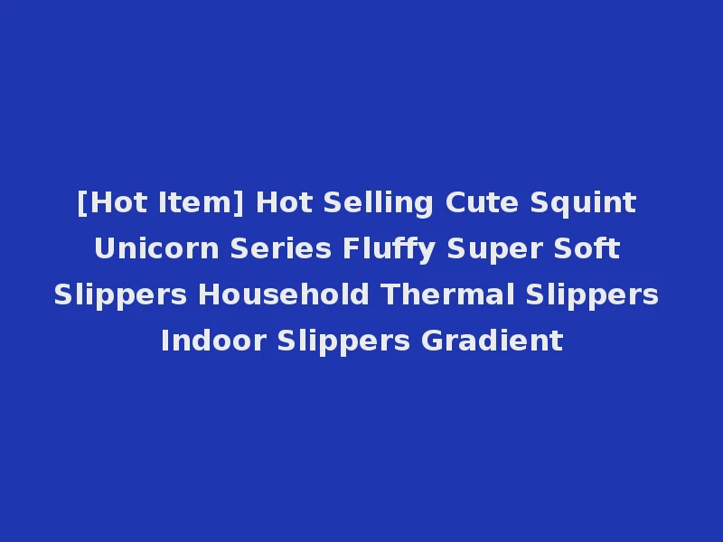 [Hot Item] Hot Selling Cute Squint Unicorn Series Fluffy Super Soft Slippers Household Thermal Slippers Indoor Slippers Gradient
