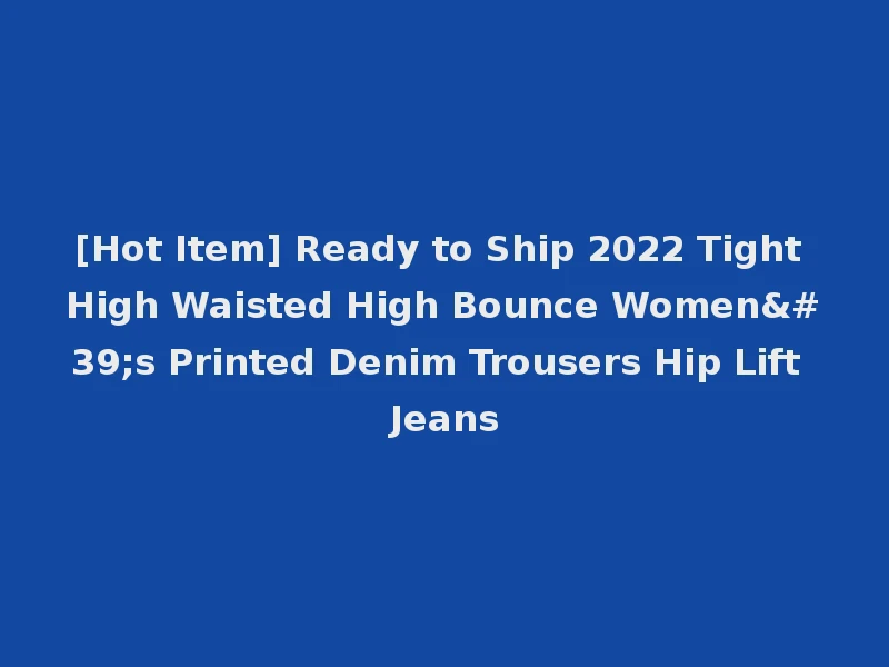[Hot Item] Ready to Ship 2022 Tight High Waisted High Bounce Women's Printed Denim Trousers Hip Lift Jeans