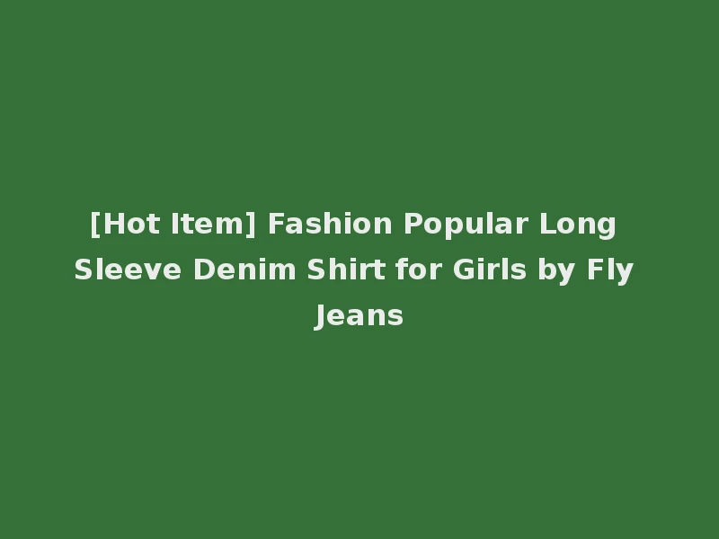 [Hot Item] Fashion Popular Long Sleeve Denim Shirt for Girls by Fly Jeans