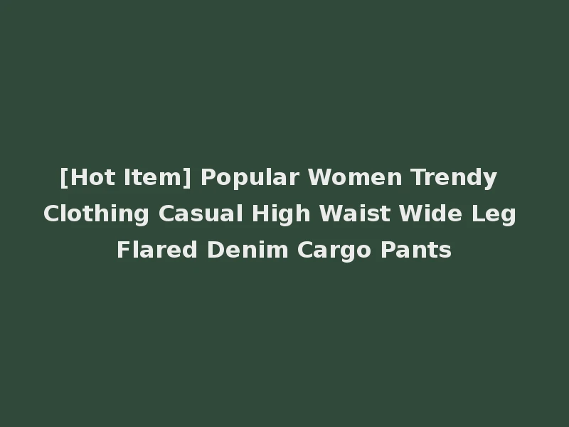 [Hot Item] Popular Women Trendy Clothing Casual High Waist Wide Leg Flared Denim Cargo Pants