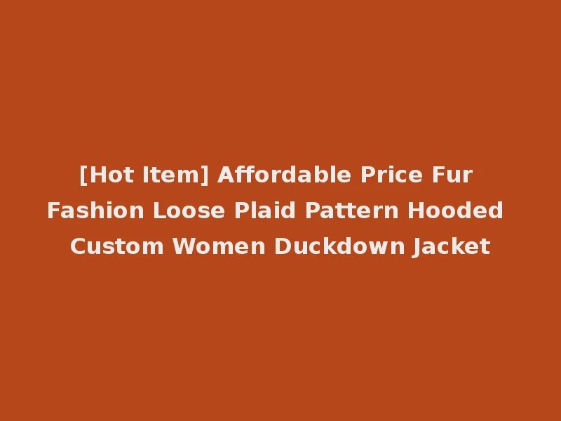 [Hot Item] Affordable Price Fur Fashion Loose Plaid Pattern Hooded Custom Women Duckdown Jacket