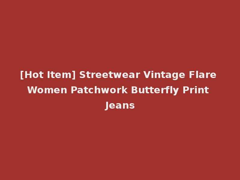 [Hot Item] Streetwear Vintage Flare Women Patchwork Butterfly Print Jeans