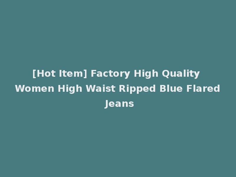 [Hot Item] Factory High Quality Women High Waist Ripped Blue Flared Jeans