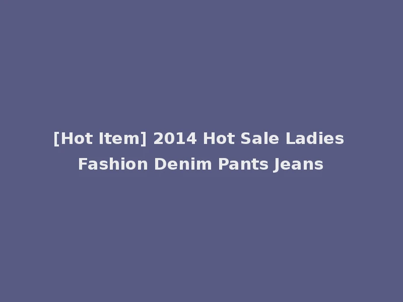 [Hot Item] 2014 Hot Sale Ladies Fashion Denim Pants Jeans